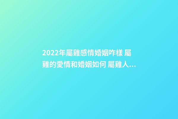 2022年屬雞感情婚姻咋樣 屬雞的愛情和婚姻如何 屬雞人一生的婚姻會是什么樣的-第1張-觀點-玄機派